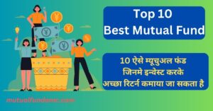 Read more about the article टॉप 10 म्यूचुअल फंड जो बेस्ट हैं और अच्छा रिटर्न देने में सक्षम हैं| Top 10 Mutual Fund kaun se hain